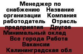 Менеджер по снабжению › Название организации ­ Компания-работодатель › Отрасль предприятия ­ Другое › Минимальный оклад ­ 1 - Все города Работа » Вакансии   . Калининградская обл.,Пионерский г.